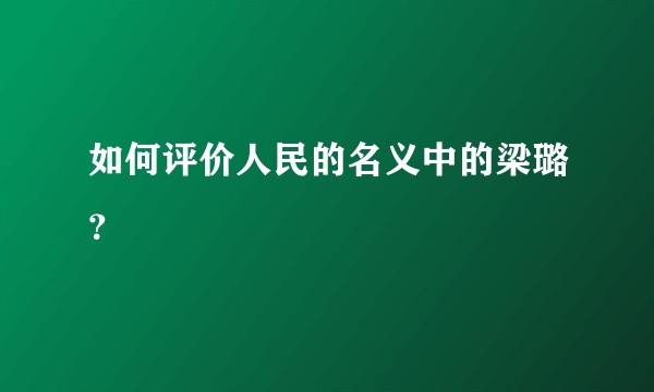如何评价人民的名义中的梁璐？