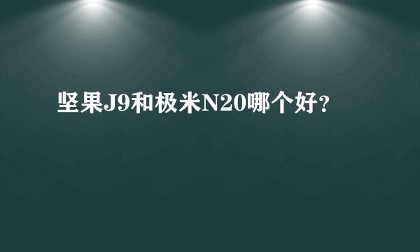 坚果J9和极米N20哪个好？