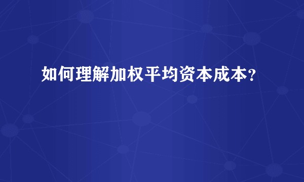 如何理解加权平均资本成本？