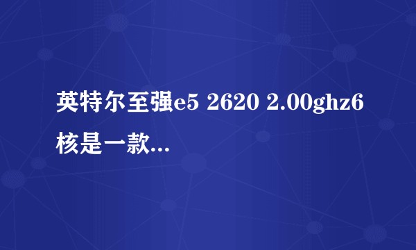 英特尔至强e5 2620 2.00ghz6核是一款怎样的处理器(低中高之类的)?市面价格是多少?