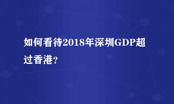 如何看待2018年深圳GDP超过香港？