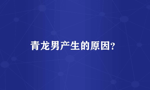 青龙男产生的原因?