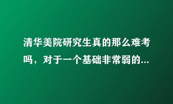 清华美院研究生真的那么难考吗，对于一个基础非常弱的二本生。真的是可望不可及吗?