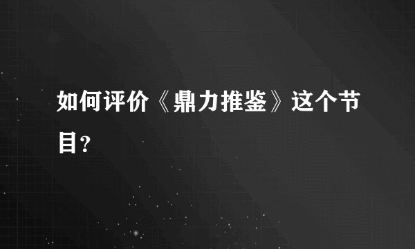 如何评价《鼎力推鉴》这个节目？