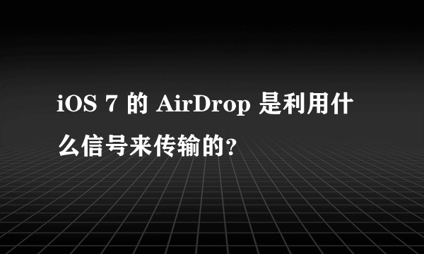 iOS 7 的 AirDrop 是利用什么信号来传输的？