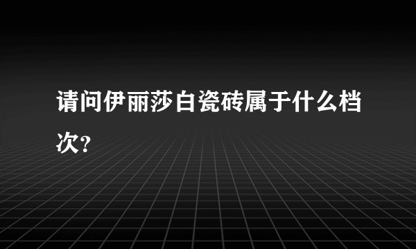 请问伊丽莎白瓷砖属于什么档次？