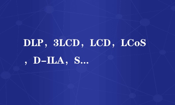 DLP，3LCD，LCD，LCoS，D-ILA，SXRD，哪种投影技术最好，分辨率能达到4K和8K？