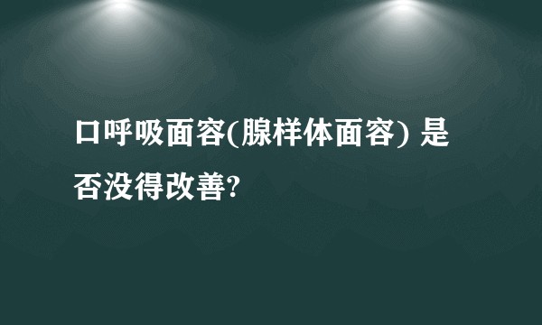 口呼吸面容(腺样体面容) 是否没得改善?