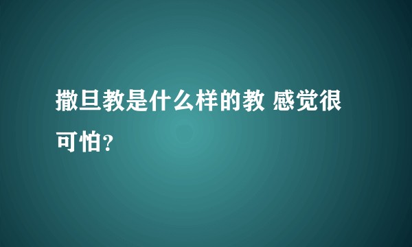 撒旦教是什么样的教 感觉很可怕？