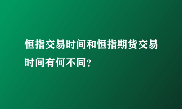 恒指交易时间和恒指期货交易时间有何不同？