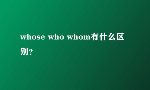 whose who whom有什么区别？