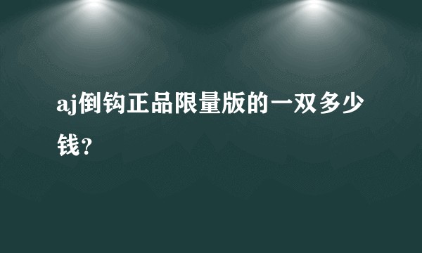 aj倒钩正品限量版的一双多少钱？