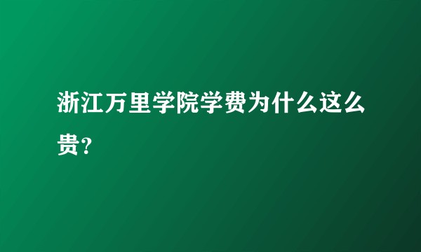 浙江万里学院学费为什么这么贵？