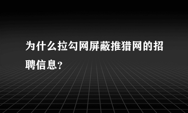 为什么拉勾网屏蔽推猎网的招聘信息？