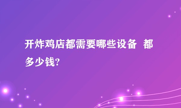 开炸鸡店都需要哪些设备  都多少钱?