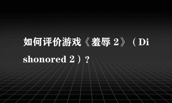 如何评价游戏《羞辱 2》（Dishonored 2）？