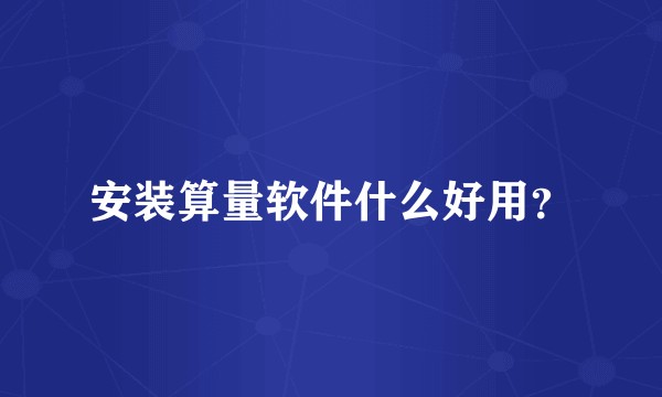 安装算量软件什么好用？