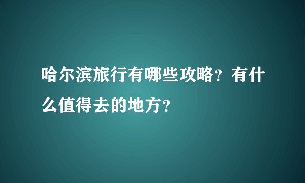 哈尔滨旅行有哪些攻略?有什么值得去的地方?