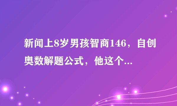 新闻上8岁男孩智商146，自创奥数解题公式，他这个公式如何理解？