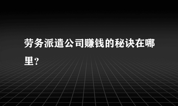 劳务派遣公司赚钱的秘诀在哪里？