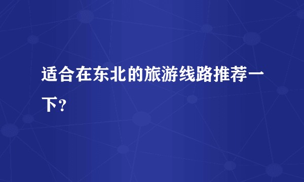 适合在东北的旅游线路推荐一下？
