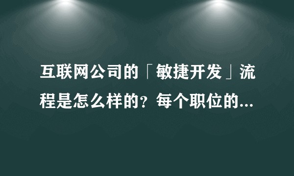 互联网公司的「敏捷开发」流程是怎么样的？每个职位的角色和分工是什么？