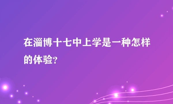 在淄博十七中上学是一种怎样的体验？
