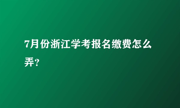 7月份浙江学考报名缴费怎么弄？