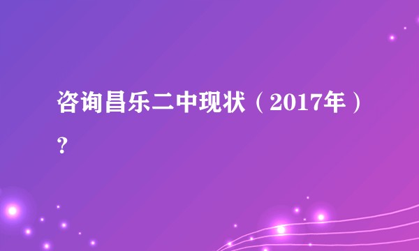咨询昌乐二中现状（2017年）？