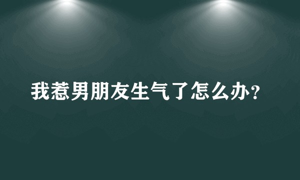 我惹男朋友生气了怎么办？