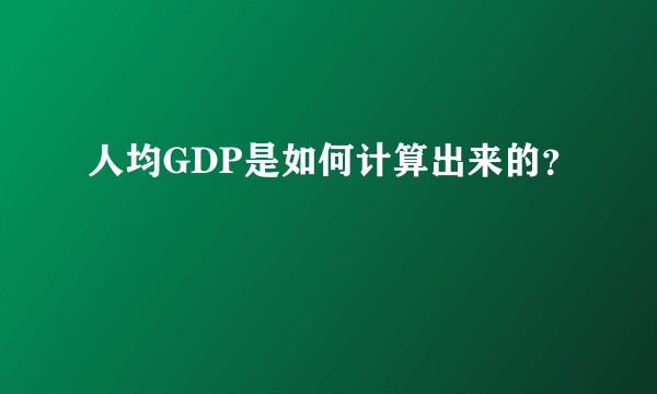 人均GDP是如何计算出来的？