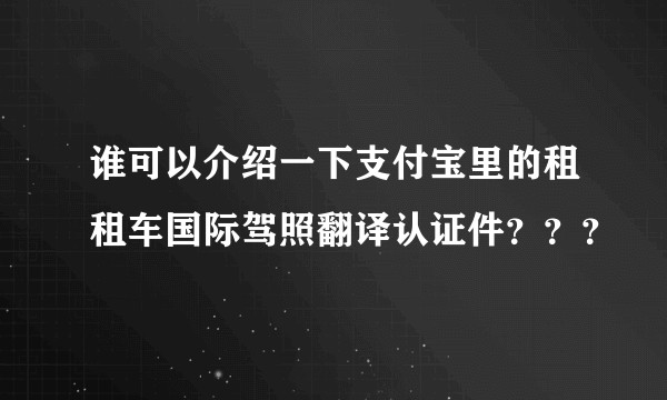谁可以介绍一下支付宝里的租租车国际驾照翻译认证件？？？
