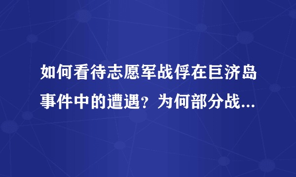 如何看待志愿军战俘在巨济岛事件中的遭遇？为何部分战俘在战争结束后在美军所谓的自愿甄别后被遣返到台湾？