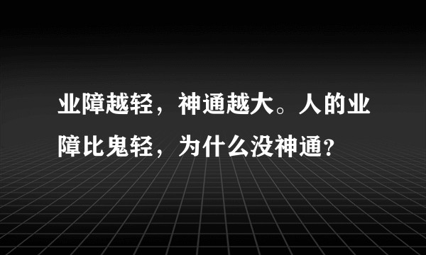 业障越轻，神通越大。人的业障比鬼轻，为什么没神通？