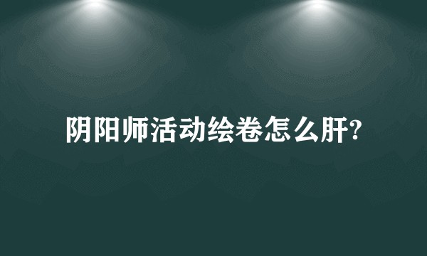 阴阳师活动绘卷怎么肝?
