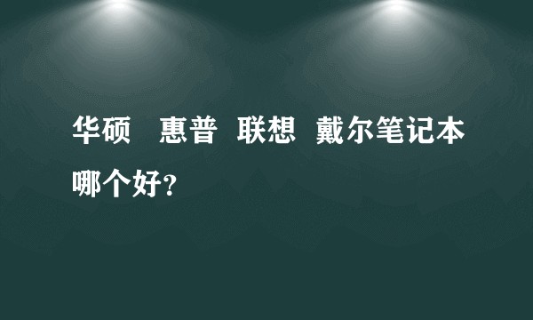 华硕   惠普  联想  戴尔笔记本哪个好？