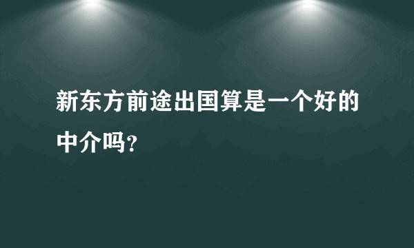 新东方前途出国算是一个好的中介吗？