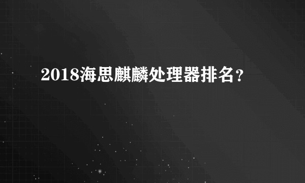 2018海思麒麟处理器排名？