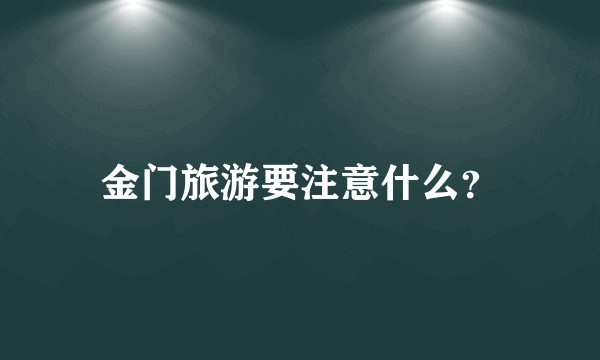 金门旅游要注意什么？