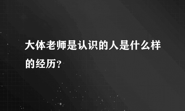 大体老师是认识的人是什么样的经历？