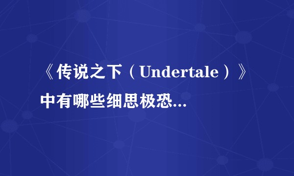 《传说之下（Undertale）》中有哪些细思极恐的细节？