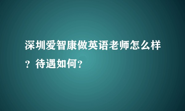 深圳爱智康做英语老师怎么样？待遇如何？