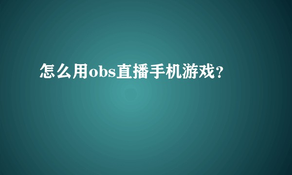 怎么用obs直播手机游戏？