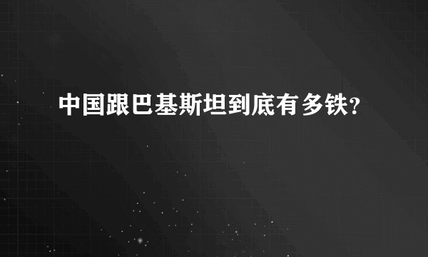 中国跟巴基斯坦到底有多铁？