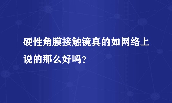 硬性角膜接触镜真的如网络上说的那么好吗？