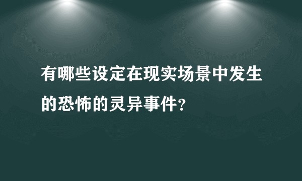 有哪些设定在现实场景中发生的恐怖的灵异事件?