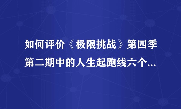 如何评价《极限挑战》第四季第二期中的人生起跑线六个问题的实验?