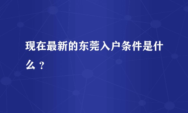 现在最新的东莞入户条件是什么 ？