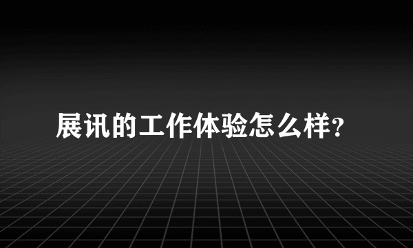 展讯的工作体验怎么样？