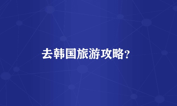 去韩国旅游攻略？